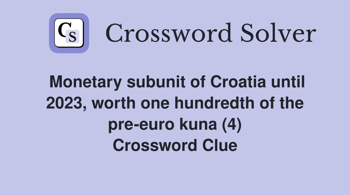 Monetary subunit of Croatia until 2023, worth one hundredth of the pre-euro kuna (4) Crossword Clue