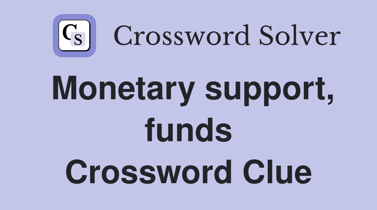 Monetary support, funds Crossword Clue