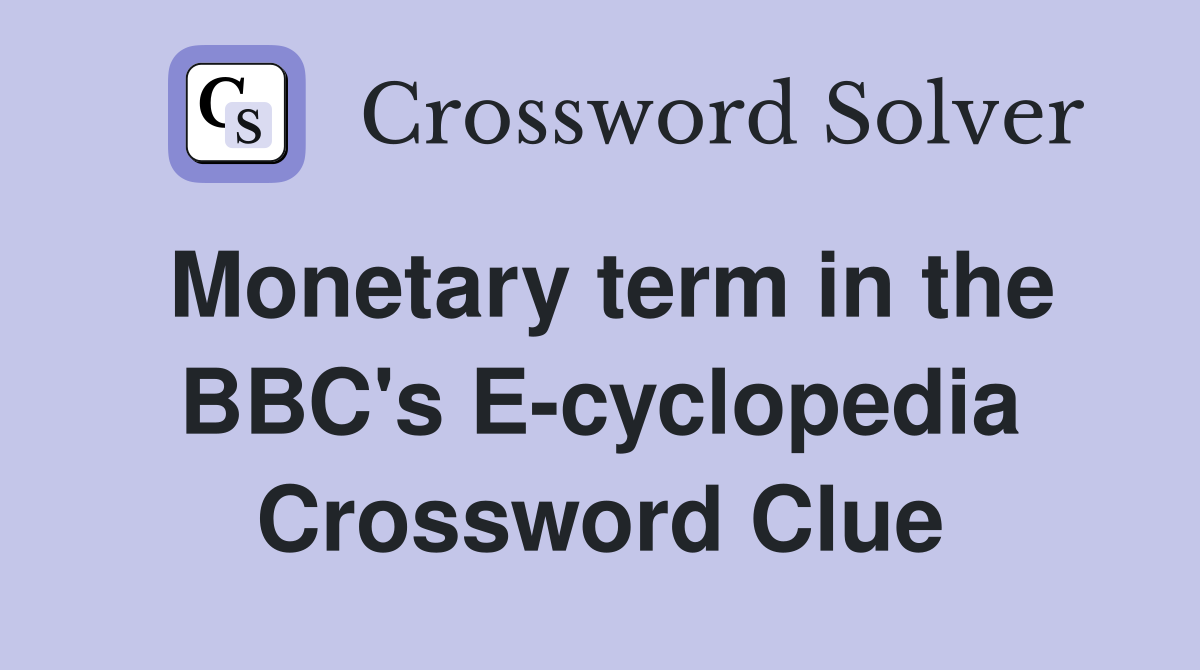 Monetary term in the BBC's E-cyclopedia Crossword Clue