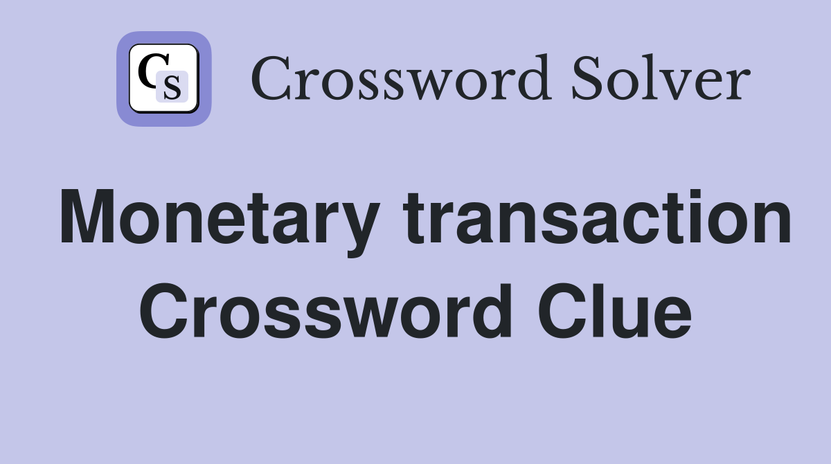 Monetary transaction Crossword Clue