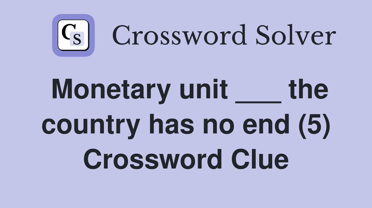 Monetary unit ___ the country has no end (5) Crossword Clue