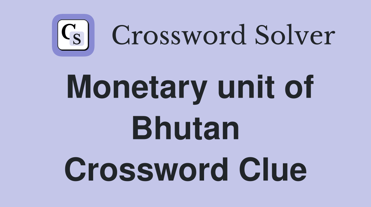 Monetary unit of Bhutan Crossword Clue