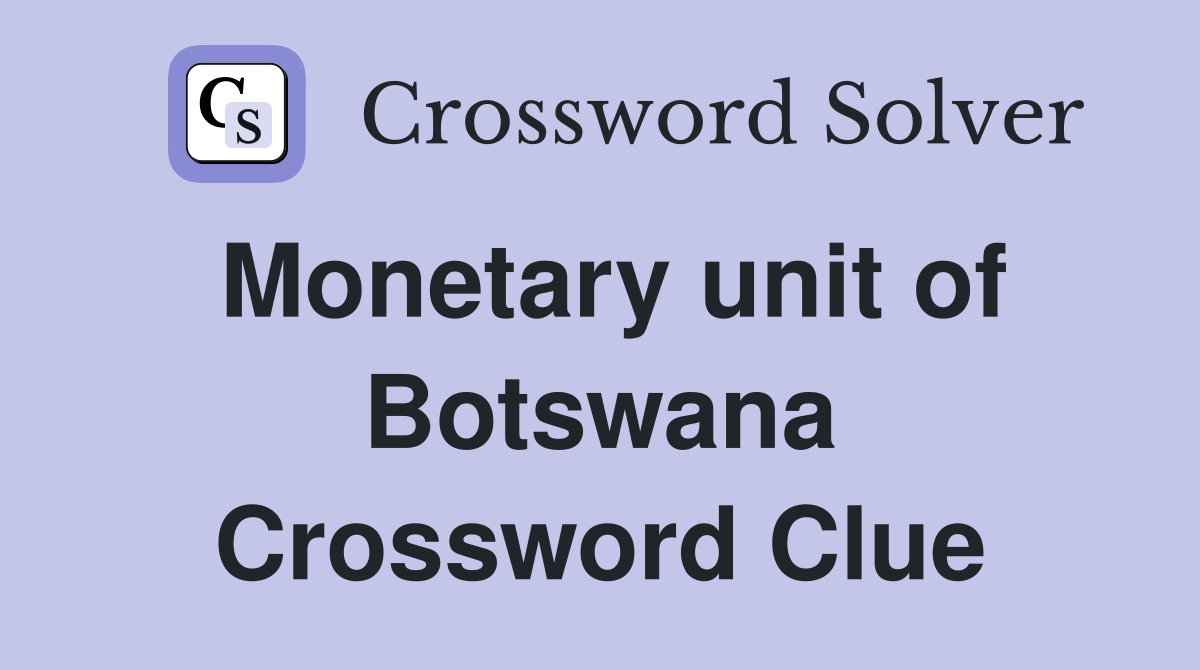Monetary unit of Botswana Crossword Clue