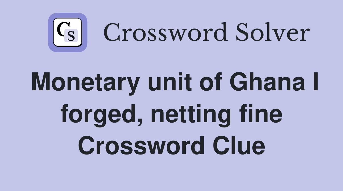 Monetary unit of Ghana I forged, netting fine Crossword Clue