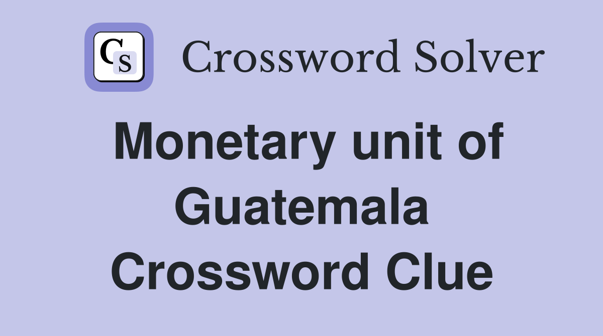 Monetary unit of Guatemala Crossword Clue