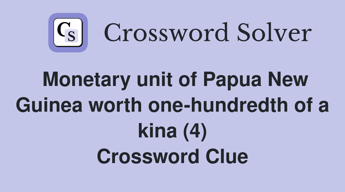 Monetary unit of Papua New Guinea worth one-hundredth of a kina (4) Crossword Clue