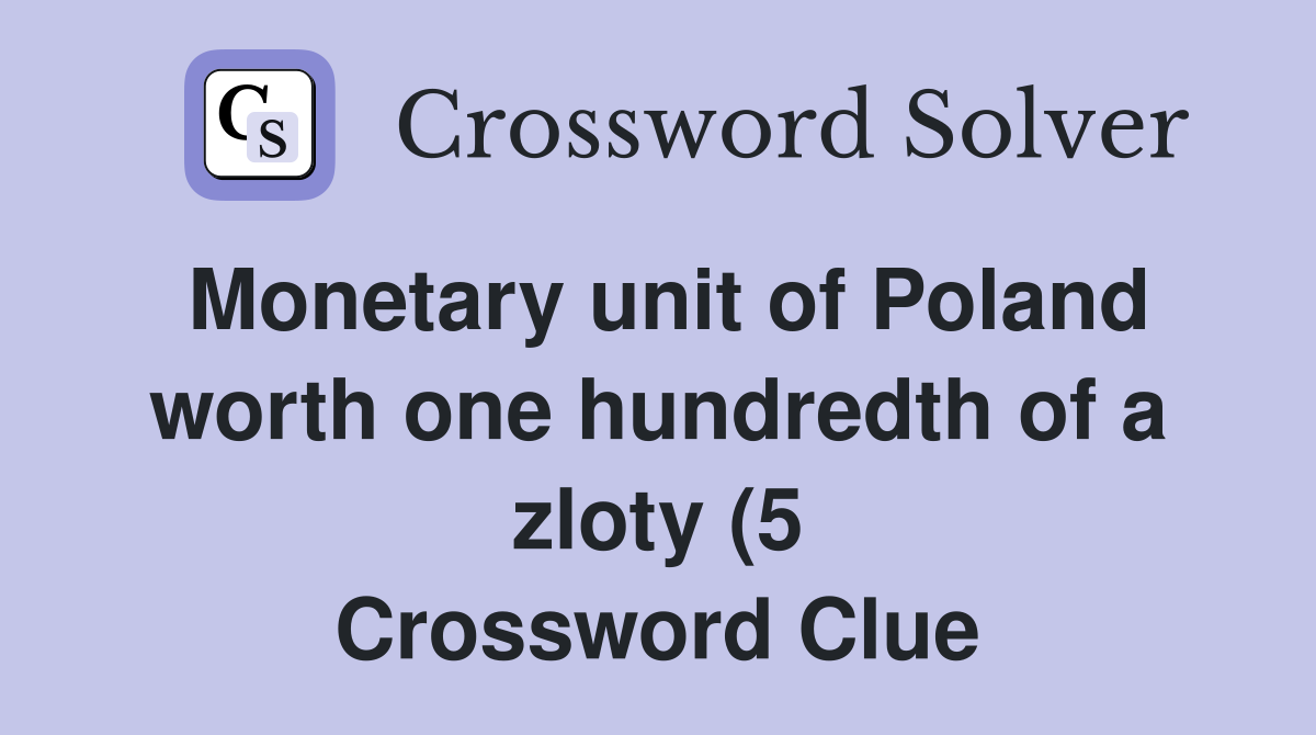 Monetary unit of Poland worth one hundredth of a zloty (5) Crossword Monetary unit of Poland worth one hundredth of a zloty (5) Crossword