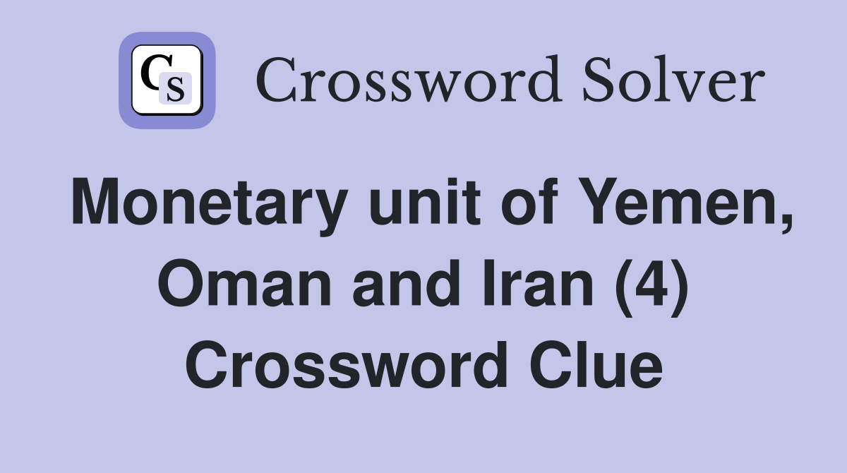 Monetary unit of Yemen, Oman and Iran (4) Crossword Clue