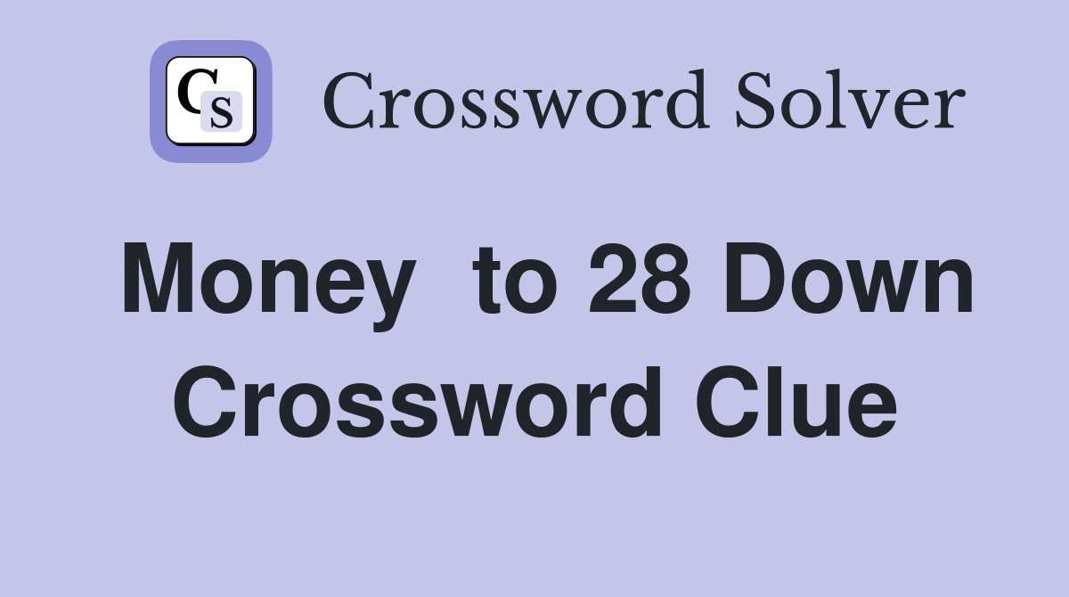 Money  to 28 Down Crossword Clue