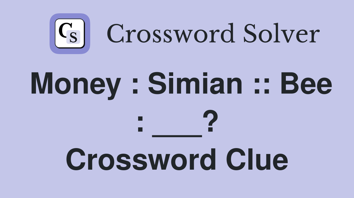 Money : Simian :: Bee : ___? Crossword Clue