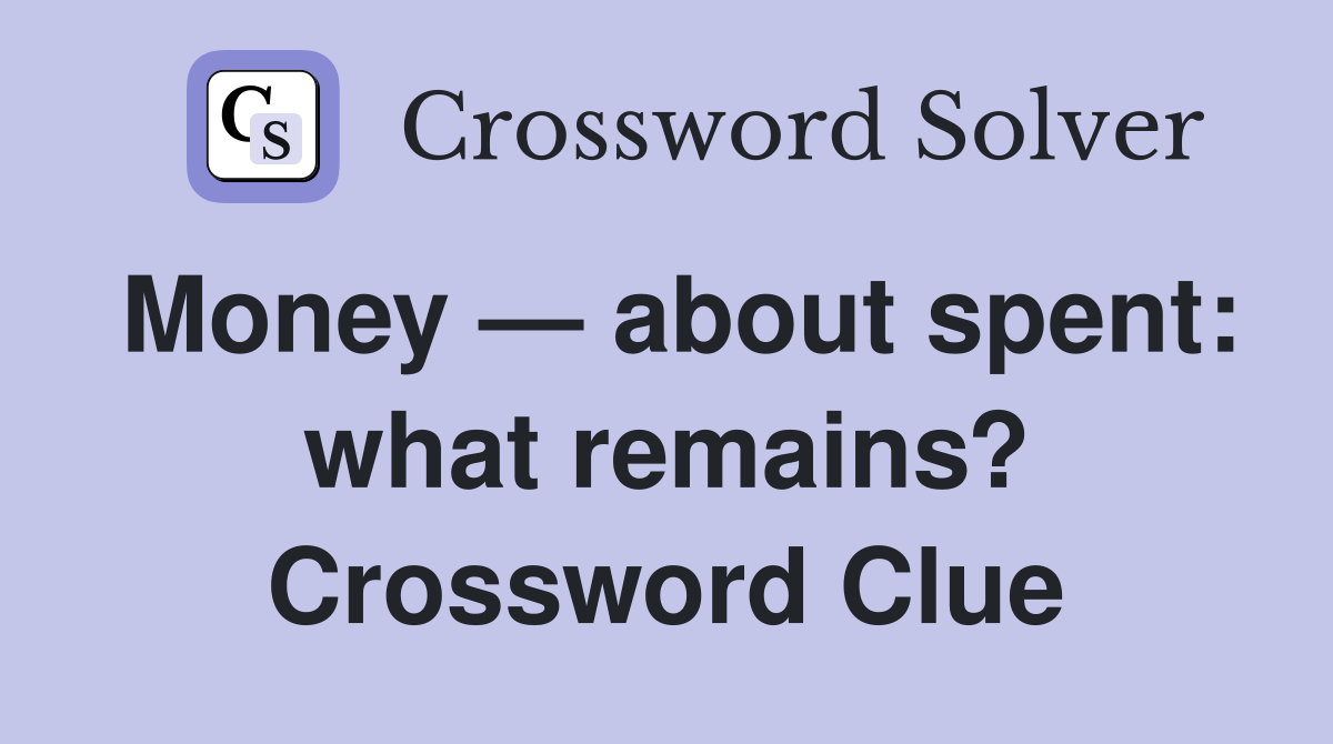 Money — about spent: what remains? Crossword Clue