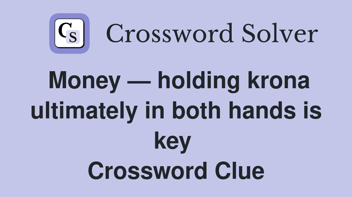Money — holding krona ultimately in both hands is key  Crossword Clue