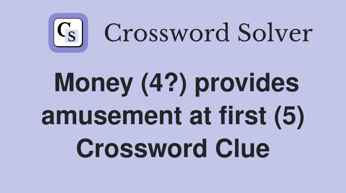 Money (4?) provides amusement at first (5) Crossword Clue