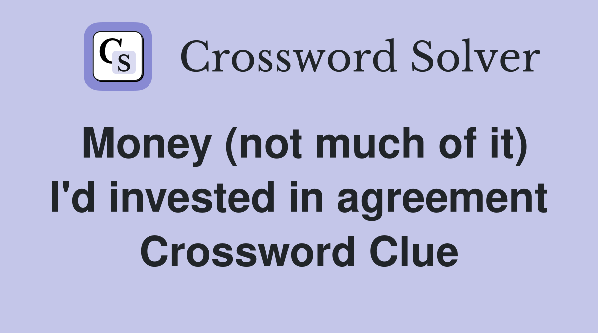 Money (not much of it) I'd invested in agreement Crossword Clue
