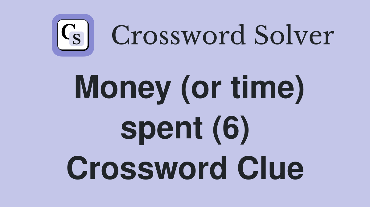 Money (or time) spent (6) Crossword Clue