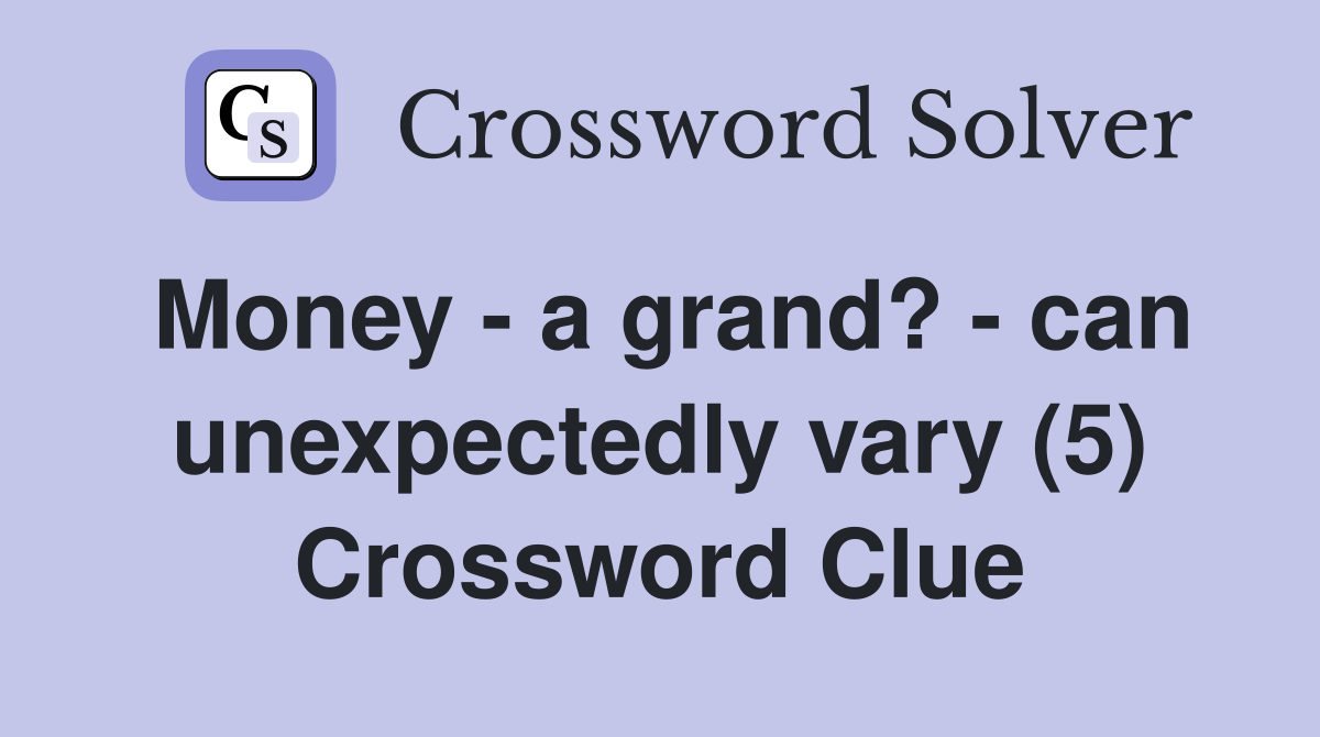 Money - a grand? - can unexpectedly vary (5) Crossword Clue