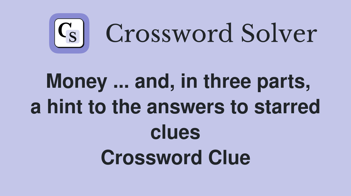 Money ... and, in three parts, a hint to the answers to starred clues Crossword Clue