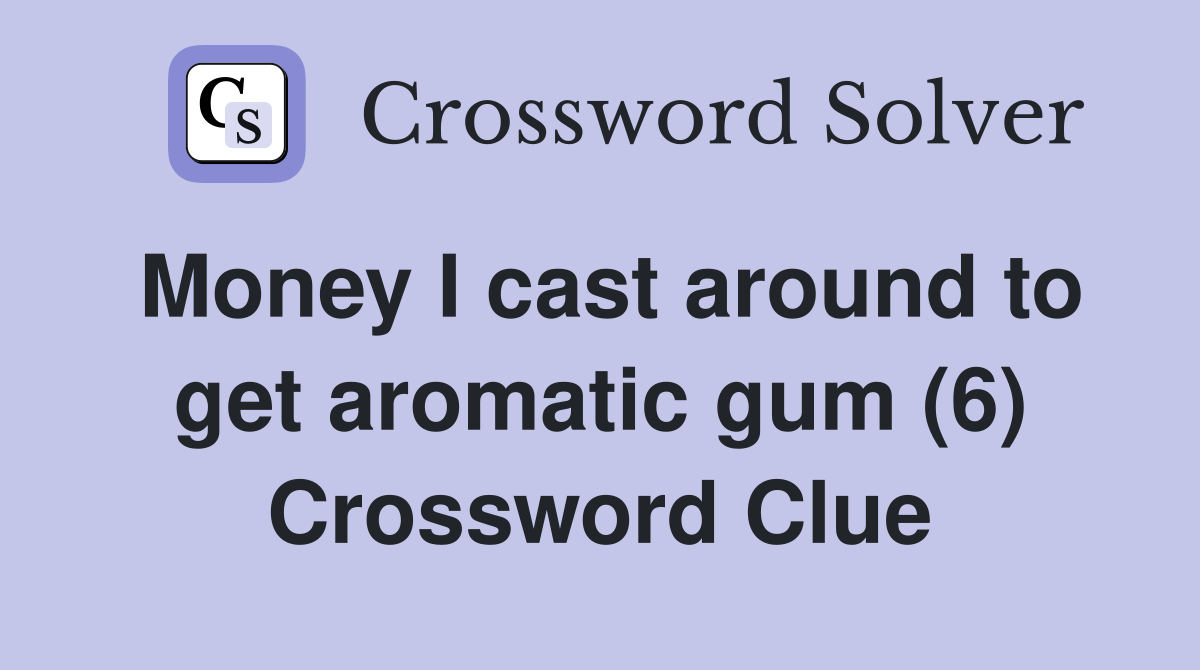 Money I cast around to get aromatic gum (6) Crossword Clue