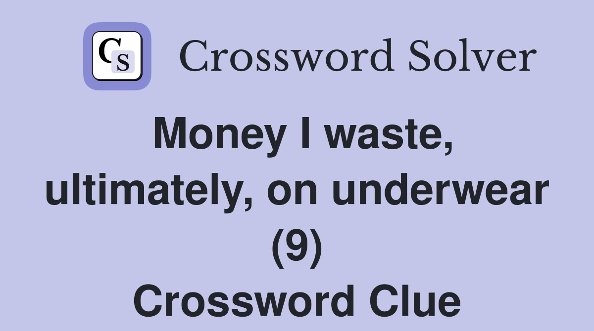Money I waste, ultimately, on underwear (9) Crossword Clue