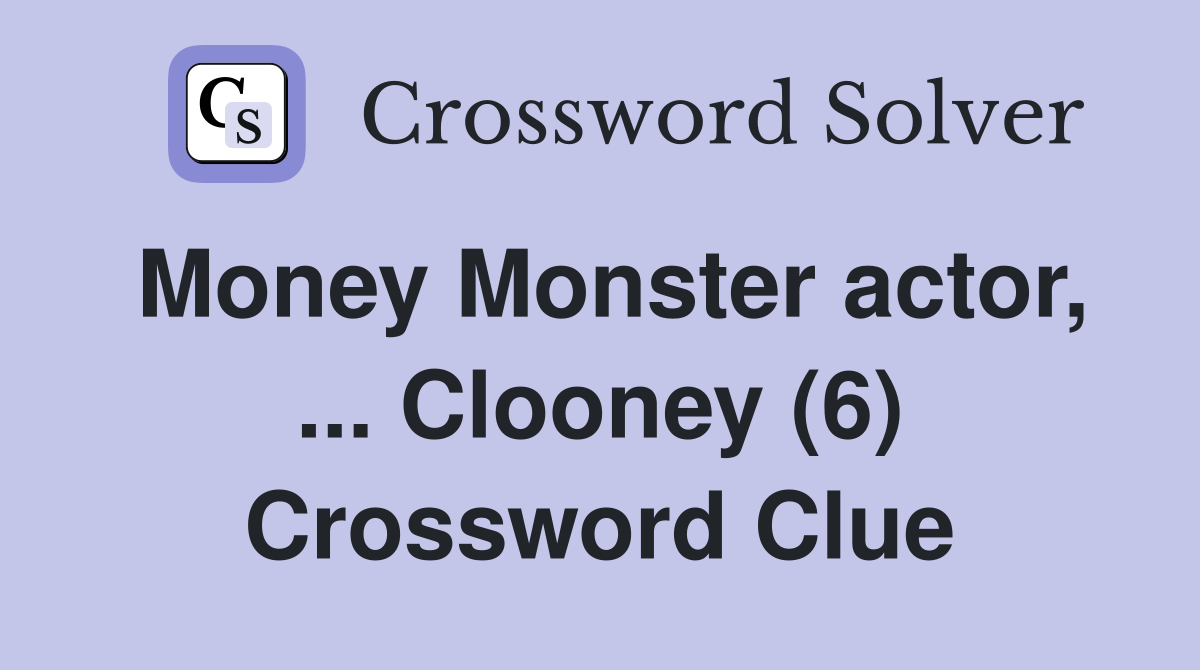 Money Monster actor, ... Clooney (6) Crossword Clue