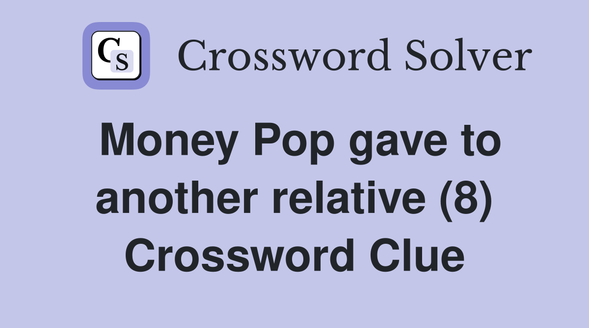 Money Pop gave to another relative (8) Crossword Clue