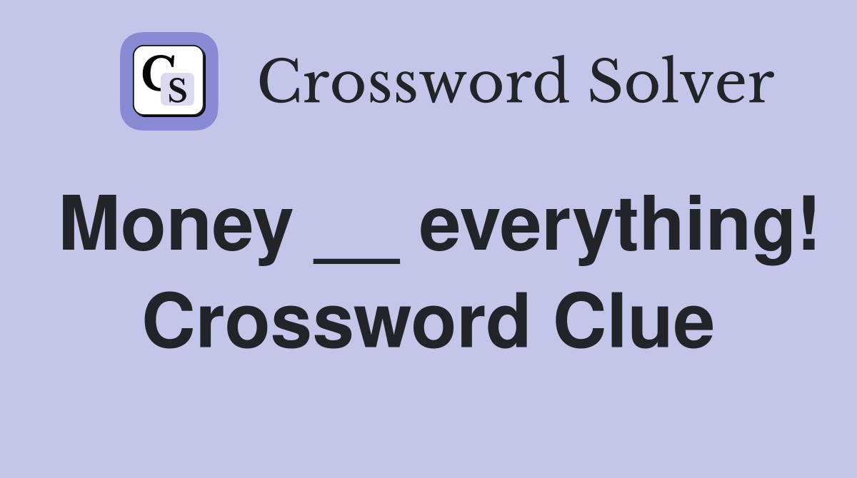 Money __ everything! Crossword Clue