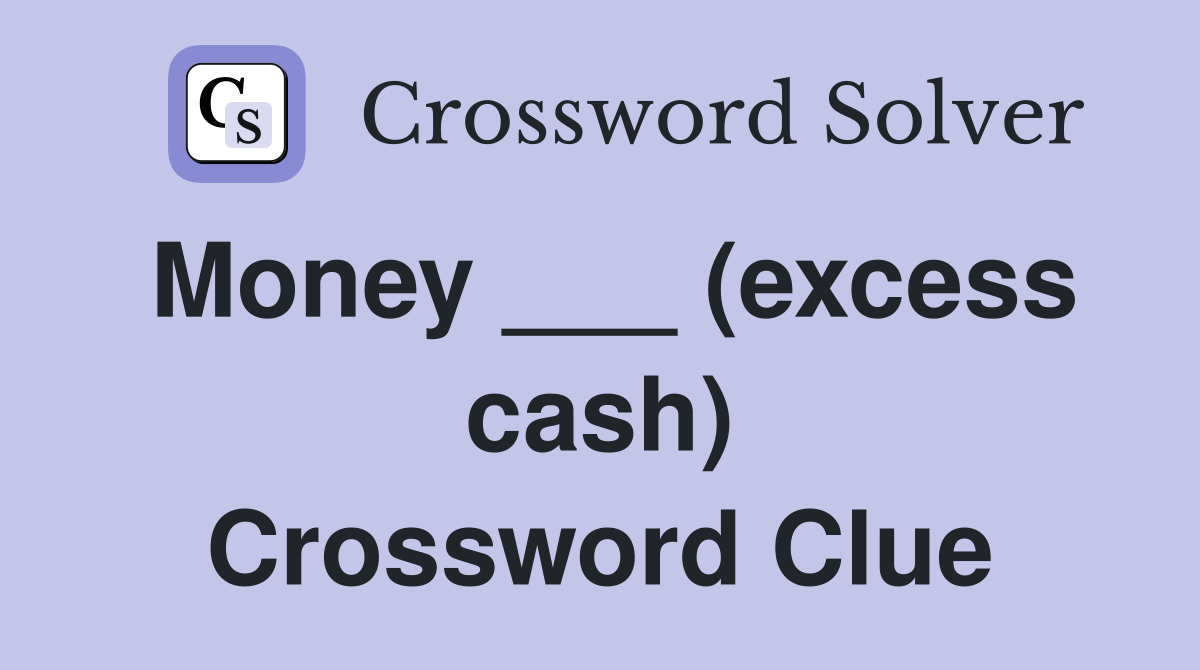 Money ___ (excess cash) Crossword Clue