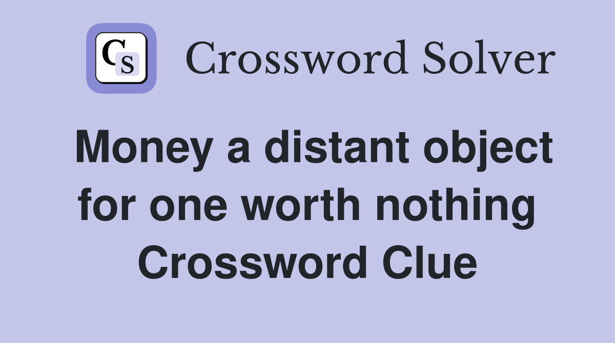 Money a distant object for one worth nothing Crossword Clue