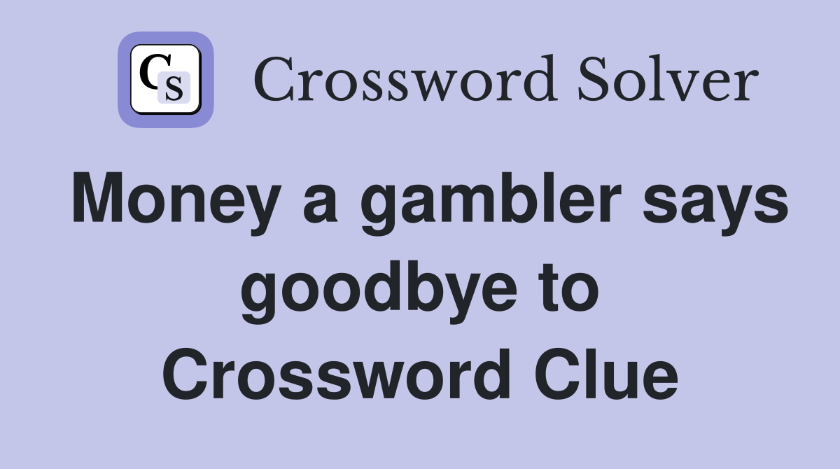 Money a gambler says goodbye to Crossword Clue