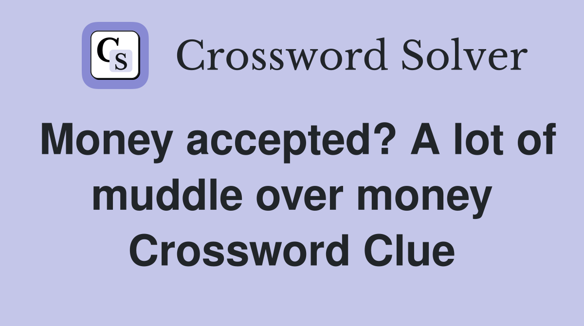 Money accepted? A lot of muddle over money Crossword Clue