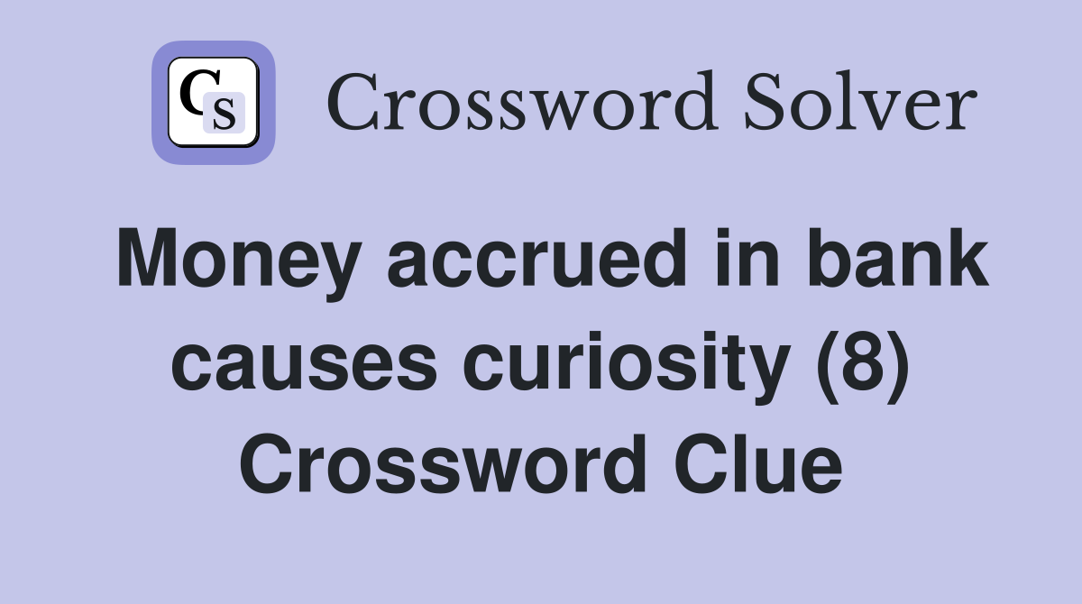 Money accrued in bank causes curiosity (8) Crossword Clue