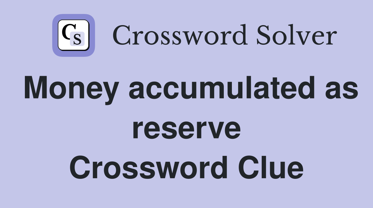 Money accumulated as reserve Crossword Clue