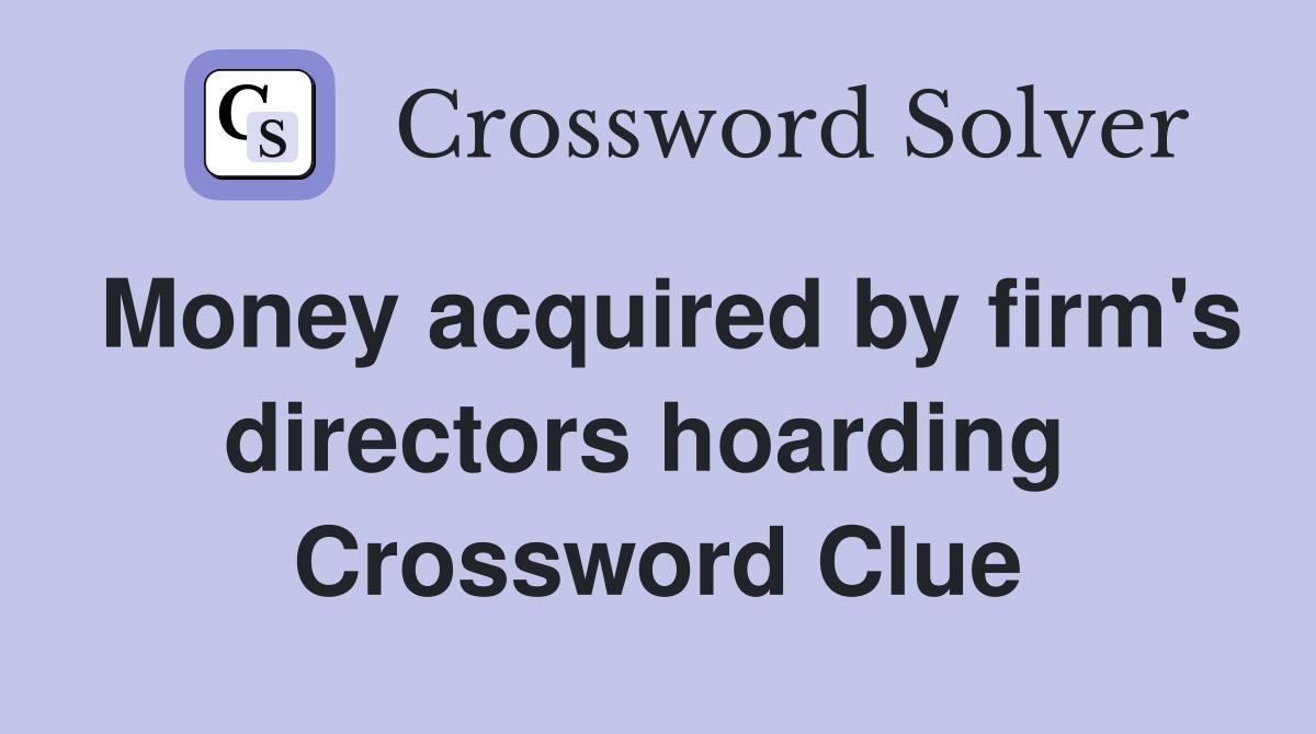 Money acquired by firm's directors hoarding  Crossword Clue