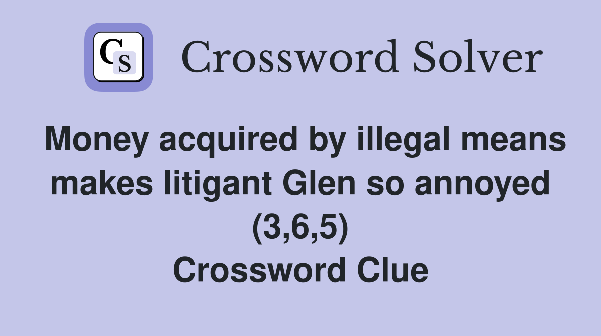 Money acquired by illegal means makes litigant Glen so annoyed (3,6,5) Crossword Clue