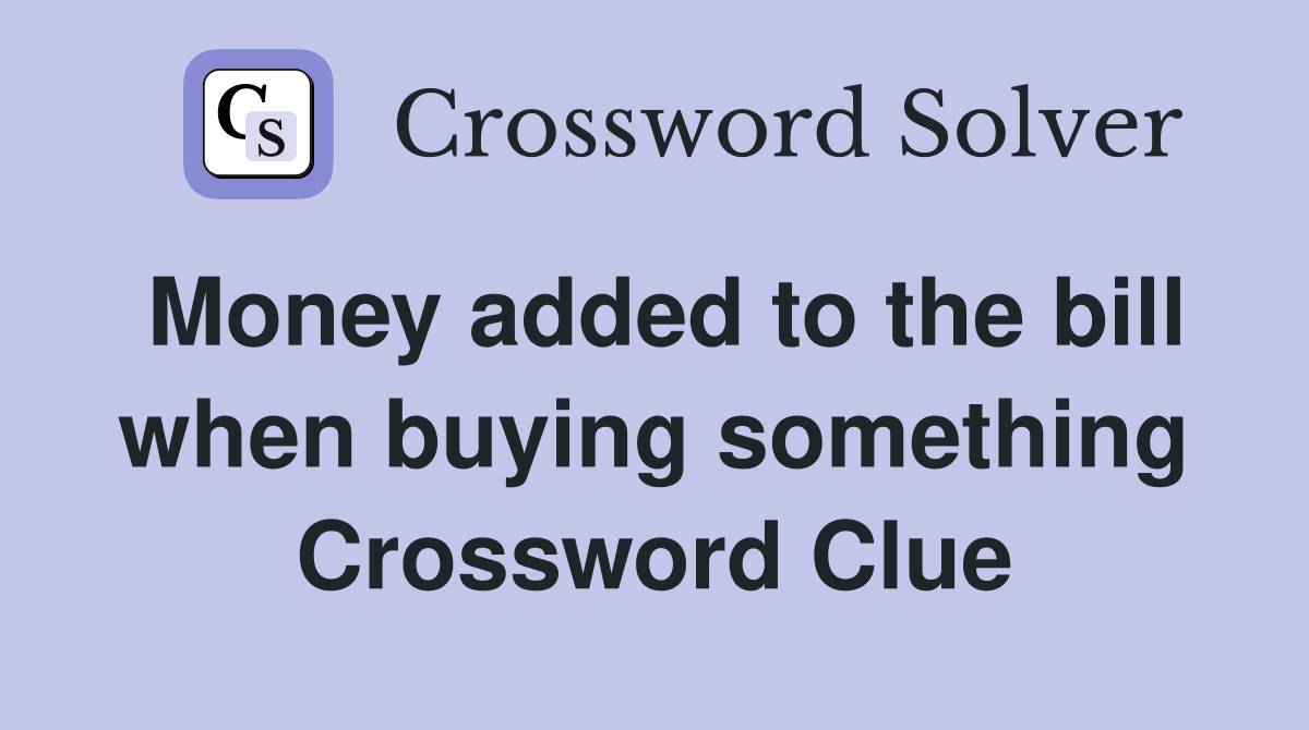 Money added to the bill when buying something Crossword Clue