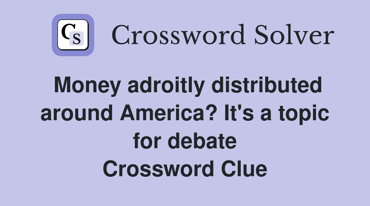 Money adroitly distributed around America? It's a topic for debate Crossword Clue