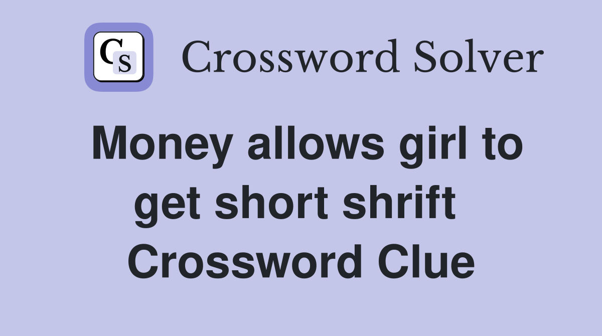Money allows girl to get short shrift  Crossword Clue