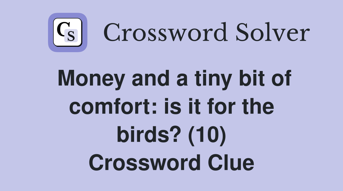 Money and a tiny bit of comfort: is it for the birds? (10) Crossword Clue