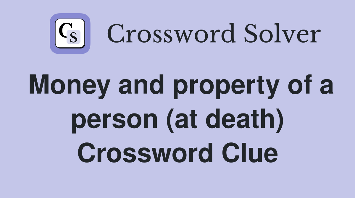Money and property of a person (at death) Crossword Clue