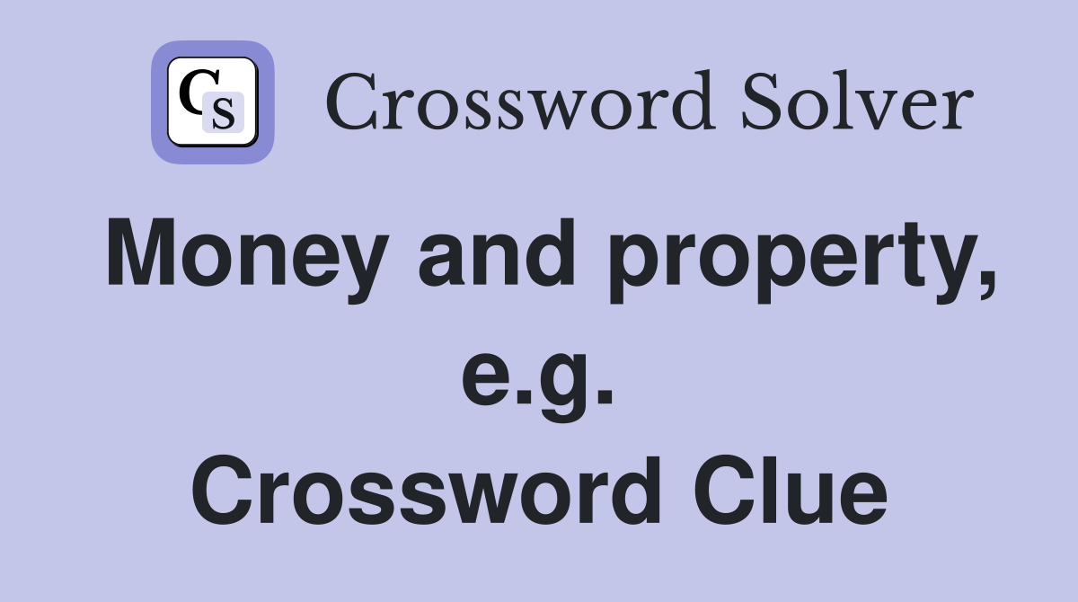 Money and property, e.g. Crossword Clue