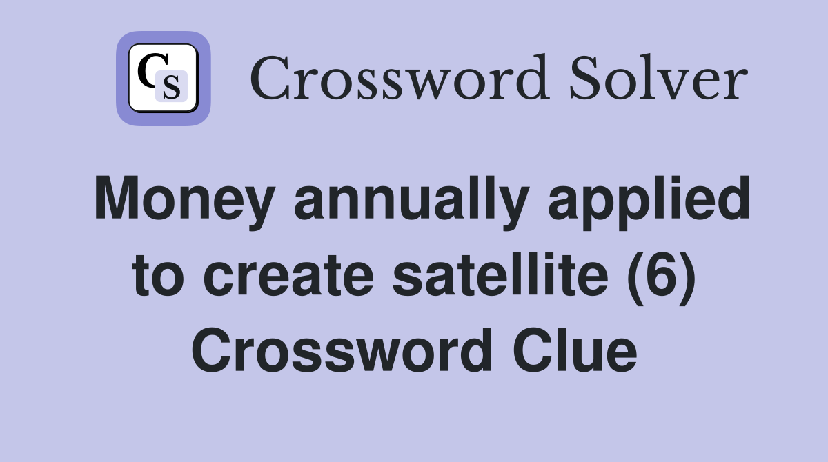 Money annually applied to create satellite (6) Crossword Clue