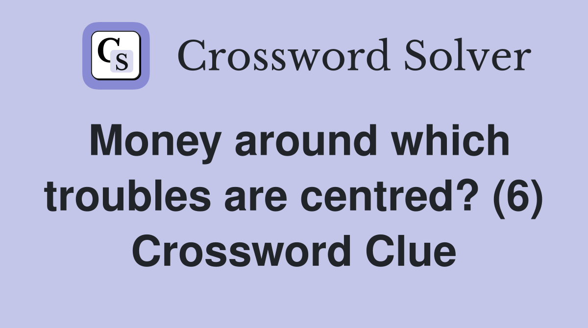 Money around which troubles are centred? (6) Crossword Clue