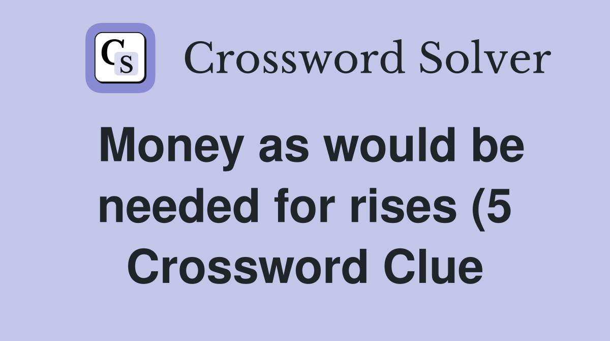 Money as would be needed for rises (5) Crossword Clue Answers Money as would be needed for rises (5) Crossword Clue Answers