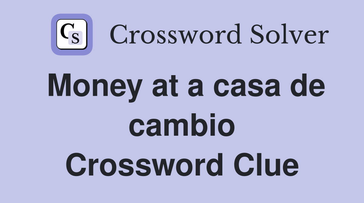 Money at a casa de cambio Crossword Clue