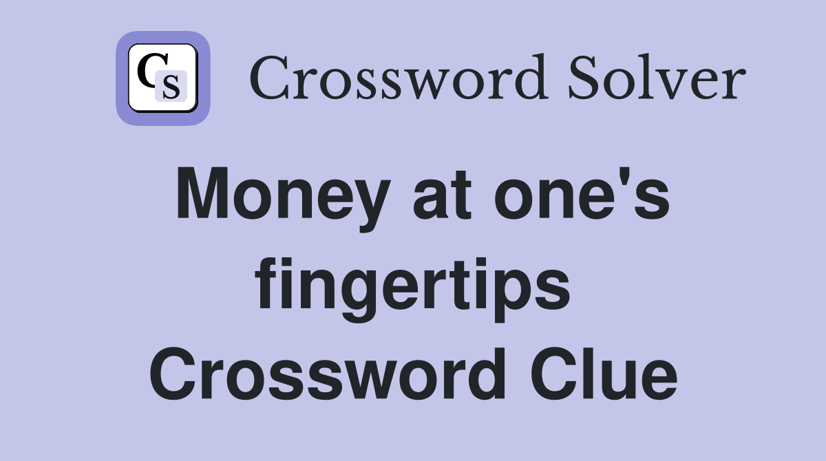 Money at one's fingertips Crossword Clue