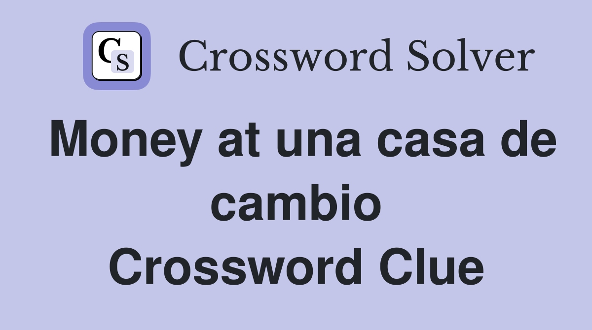 Money at una casa de cambio Crossword Clue