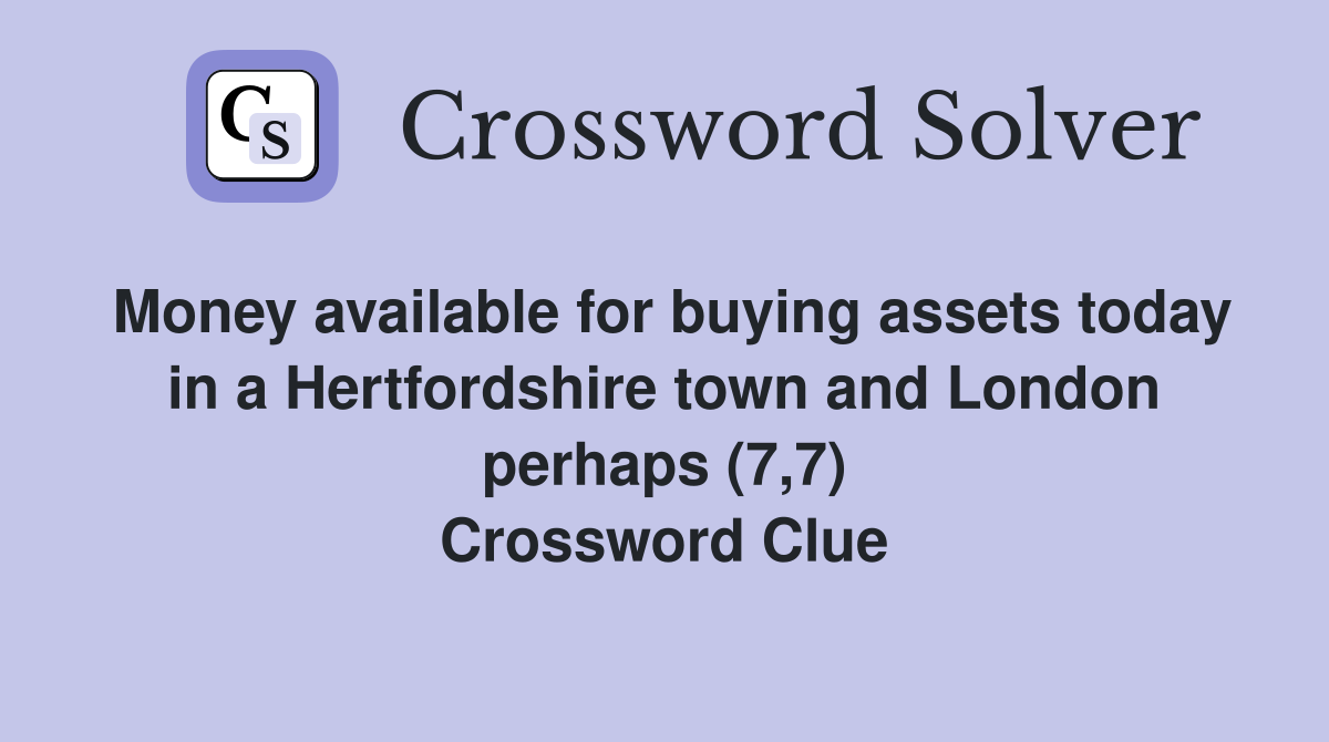 Money available for buying assets today in a Hertfordshire town and London perhaps (7,7) Crossword Clue