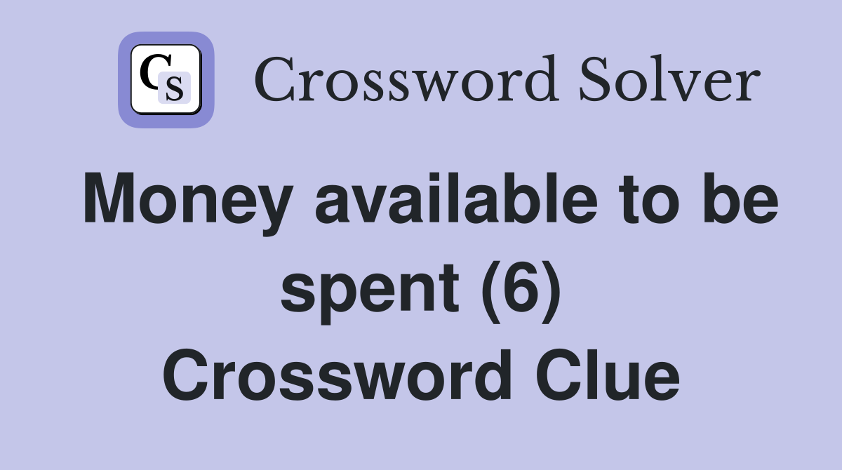 Money available to be spent (6) Crossword Clue