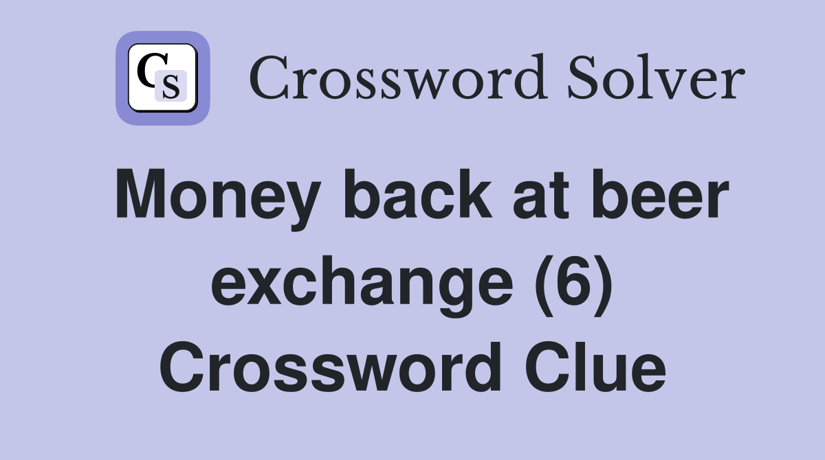 Money back at beer exchange (6) Crossword Clue