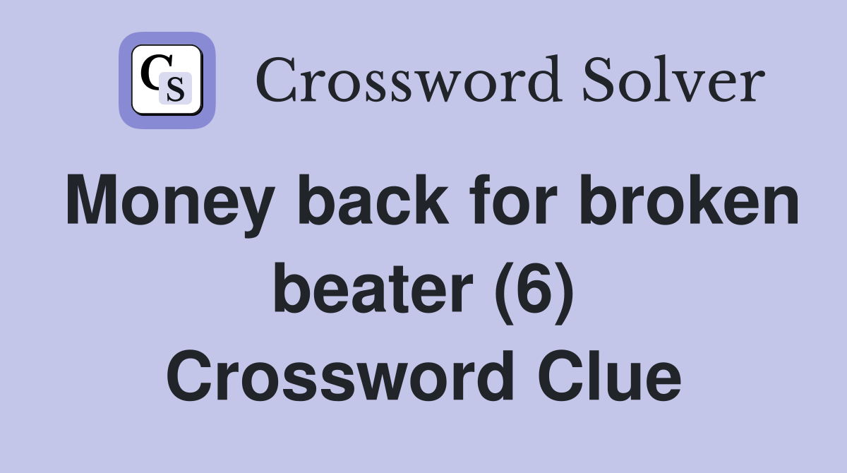 Money back for broken beater (6) Crossword Clue